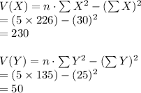 V(X)=n\cdot\sum X^{2}-(\sum X)^{2}\\=(5\times 226)-(30)^{2}\\=230\\\\V(Y)=n\cdot\sum Y^{2}-(\sum Y)^{2}\\=(5\times 135)-(25)^{2}\\=50