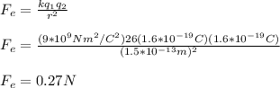 F_e=\frac{kq_1q_2}{r^2}\\\\F_e=\frac{(9*10^9Nm^2/C^2)26(1.6*10^{-19}C)(1.6*10^{-19}C)}{(1.5*10^{-13}m)^2}\\\\F_e=0.27N