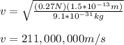v=\sqrt{\frac{(0.27N)(1.5*10^{-13}m)}{9.1*10^{-31}kg}}\\\\v=211,000,000m/s