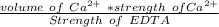 \frac{volume \ of \ Ca^{2+} \ * strength \ of Ca^{2+} }{Strength \ of \ EDTA}