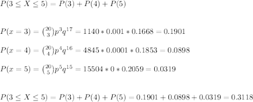 P(3\leq X\leq 5)=P(3)+P(4)+P(5)\\\\\\P(x=3) = \binom{20}{3} p^{3}q^{17}=1140*0.001*0.1668=0.1901\\\\P(x=4) = \binom{20}{4} p^{4}q^{16}=4845*0.0001*0.1853=0.0898\\\\P(x=5) = \binom{20}{5} p^{5}q^{15}=15504*0*0.2059=0.0319\\\\\\P(3\leq X\leq 5)=P(3)+P(4)+P(5)=0.1901+0.0898+0.0319=0.3118