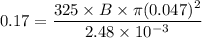 0.17= \dfrac{325\times B \times \pi (0.047)^2}{2.48\times 10^{-3}}