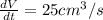 \frac{dV}{dt}=25cm^3/s