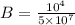 B = \frac{10^{4} }{5 \times 10^{7} }