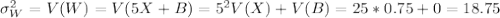 \sigma^2_W=V(W)=V(5X+B)=5^2V(X)+V(B)=25*0.75+0=18.75