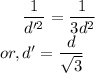 ~~~~&& \dfrac{1}{d'^{2}} = \dfrac{1}{3d^{2}}\\&or,& d' = \dfrac{d}{\sqrt{3}}