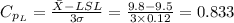 C_{p_{L}}=\frac{\bar X-LSL}{3 \sigma}=\frac{9.8-9.5}{3\times 0.12}=0.833