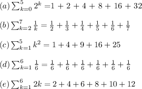 (a)  \sum_{k=0}^5 2^k = $1 + 2 + 4 + 8 + 16 + 32$ \\ \\(b)   \sum_{k=2}^7 \frac{1}{k} = \frac{1}{2}  + \frac{1}{3} + \frac{1}{4}+ \frac{1}{5}+ \frac{1}{6}+ \frac{1}{7}  \\ \\(c)  \sum_{k=1}^5 k^2 = 1 + 4 + 9 + 16 + 25 \\ \\(d)  \sum_{k=1}^6 \frac{1}{6} = \frac{1}{6}  + \frac{1}{6}  + \frac{1}{6} + \frac{1}{6} + \frac{1}{6} + \frac{1}{6} \\ \\(e)  \sum_{k=1}^6 2k = 2 +4 +6 +8 +10 +12