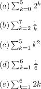 (a)  \sum_{k=0}^5 2^k \\ \\(b)   \sum_{k=2}^7 \frac{1}{k} \\ \\(c)  \sum_{k=1}^5 k^2 \\ \\(d)  \sum_{k=1}^6 \frac{1}{6} \\ \\(e)  \sum_{k=1}^6 2k