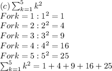 (c)  \sum_{k=1}^5 k^2\\For k = 1: 1^2 = 1\\For k = 2: 2^2 = 4\\For k = 3: 3^2 = 9\\For k = 4: 4^2= 16\\For k = 5: 5^2 = 25\\\sum_{k=1}^5 k^2 = 1 + 4 + 9 + 16 + 25