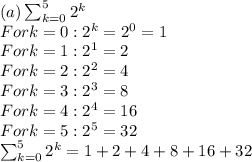 (a) \sum_{k=0}^5 2^k\\For k = 0: 2^k = 2^0 = 1\\For k = 1: 2^1 = 2\\For k = 2: 2^2 = 4\\For k = 3: 2^3 = 8\\For k = 4: 2^4 = 16\\For k = 5: 2^5 = 32\\\sum_{k=0}^5 2^k = 1 + 2 + 4 + 8 + 16 + 32