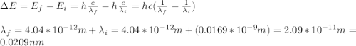 \Delta E=E_f-E_i=h\frac{c}{\lambda_f}-h\frac{c}{\lambda_i}=hc(\frac{1}{\lambda_f}-\frac{1}{\lambda_i})\\\\\lambda_f=4.04*10^{-12}m +\lambda_i=4.04*10^{-12}m+(0.0169*10^{-9}m)=2.09*10^{-11}m=0.0209nm