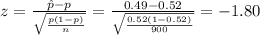 z=\frac{\hat p-p}{\sqrt{\frac{p(1-p)}{n}}}=\frac{0.49-0.52}{\sqrt{\frac{0.52(1-0.52)}{900}}}=-1.80