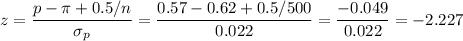 z=\dfrac{p-\pi+0.5/n}{\sigma_p}=\dfrac{0.57-0.62+0.5/500}{0.022}=\dfrac{-0.049}{0.022} = -2.227
