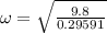 \omega=\sqrt{\frac{9.8}{0.29591}