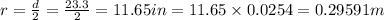 r=\frac{d}{2}=\frac{23.3}{2}=11.65 in=11.65\times 0.0254=	0.29591 m