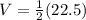 V=\frac{1}{2}(22.5)