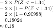 =2\times P (Z < -1.34)\\=2\times [1-P(Z