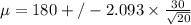 \mu = 180 +/- 2.093 \times \frac{30}{\sqrt{20} }