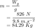 m &=& \dfrac{W_{g}}{g}\\~~~~&=& \dfrac{826~N}{9.8~m.s^{-2}}\\~~~~&=& 84.29~Kg