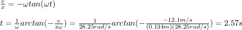 \frac{v}{x}=-\omega tan(\omega t)\\\\t=\frac{1}{\omega}arctan(-\frac{v}{x\omega })=\frac{1}{28.25rad/s}arctan(-\frac{-12.1m/s}{(0.134m)(28.25rad/s)})=2.57s