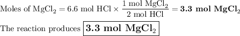 \text{Moles of MgCl}_{2} = \text{6.6 mol HCl} \times \dfrac{\text{1 mol MgCl}_{2}}{\text{2 mol HCl}}= \textbf{3.3 mol MgCl}_{2}\\\\\text{The reaction produces $\large \boxed{\textbf{3.3 mol MgCl}_{2}}$}