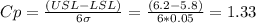 Cp=\frac{(USL-LSL)}{6\sigma} =\frac{(6.2-5.8)}{6*0.05} =1.33