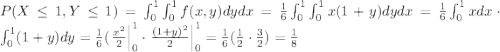 P(X\leq 1, Y\leq 1) = \int_0^1 \int_0^1 f(x,y) dy dx = \frac{1}{6} \int_0^1 \int_0^1 x(1+y) dy dx = \frac{1}{6}\int_0^1 x dx \cdot \int_0^1 (1+y)dy = \frac{1}{6}(\left.\frac{x^2}{2}\right|_{0}^{1}\cdot\left.\frac{(1+y)^2}{2}\right|_0^{1} = \frac{1}{6}(\frac{1}{2}\cdot\frac{3}{2}) = \frac{1}{8}