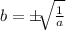 b= \pm \sqrt[]{\frac{1}{a}}