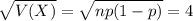 \sqrt{V(X)} = \sqrt{np(1-p)} = 4