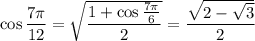 \cos\dfrac{7\pi}{12}=\sqrt{\dfrac{1+\cos\frac{7\pi}6}2}=\dfrac{\sqrt{2-\sqrt3}}2