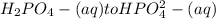 H_2PO_4- (aq) to HPO_4^2-(aq)
