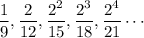 \dfrac{1}{9}, \dfrac{2}{12},\dfrac{2^2}{15},\dfrac{2^3}{18}, \dfrac{2^4}{21} \cdots