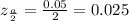 z_{\frac{a}{2} }  = \frac{0.05}{2}  = 0.025