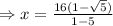 \Rightarrow x= \frac{16(1-\sqrt 5)}{1-5}