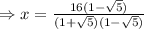 \Rightarrow x= \frac{16(1-\sqrt 5)}{(1+\sqrt5)(1-\sqrt 5)}
