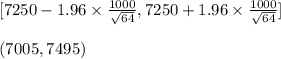 [7250-1.96\times \frac{1000}{\sqrt{64}},7250+1.96\times \frac{1000}{\sqrt{64}} ]\\\\(7005,7495)