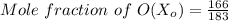 Mole \ fraction \ of  \ O(X_o) = \frac{166}{183}