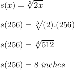 s(x) = \sqrt[3]{2x} \\\\\ s(256) = \sqrt[3]{(2).(256)} \\\\s(256) = \sqrt[3]{512} \\\\s(256) = 8 \ inches