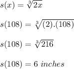 s(x) = \sqrt[3]{2x} \\\\\ s(108) = \sqrt[3]{(2).(108)} \\\\s(108) = \sqrt[3]{216} \\\\s(108) = 6 \ inches