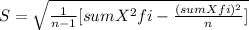 S=\sqrt{\frac{1}{n-1}[sumX^2fi-\frac{(sumXfi)^2}{n} ] }