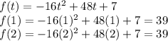 f (t) = -16t^2 + 48t + 7\\f (1) = -16(1)^2 + 48(1) + 7=39\\f (2) = -16(2)^2 + 48(2) + 7=39