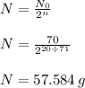 N =  \frac{N_0}{ {2}^{n} }\\  \\ N =  \frac{70}{ {2}^{20  \div  71} } \\  \\  N = 57.584 \: g