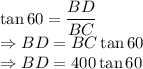 \tan60=\dfrac{BD}{BC}\\\Rightarrow BD=BC\tan60\\\Rightarrow BD=400\tan60
