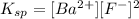 K_{sp}=[Ba^{2+}][F^{-}]^2