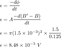 \epsilon=\dfrac{-d\phi}{dt}\\\\\epsilon=A\dfrac{-d(B'-B)}{dt}\\\\\epsilon=\pi (1.5\times 10^{-3})^2\times \dfrac{1.5}{0.125}\\\\\epsilon=8.48\times 10^{-5}\ V