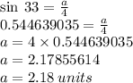 \sin \: 33 \degree =   \frac{a}{4} \\ 0.544639035 =  \frac{a}{4}  \\ a = 4 \times 0.544639035 \\ a = 2.17855614 \\ a = 2.18 \: units