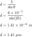 d=\dfrac{\lambda}{\sin\theta}\\\\d=\dfrac{6\times 10^{-7}}{\sin(25)}\\\\d=1.41\times 10^{-6}\ m\\\\d=1.41\ \mu m
