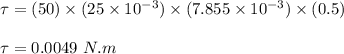 \tau = (50) \times (25\times 10^{-3}) \times (7.855\times 10^{-3}) \times (0.5)\\\\\tau = 0.0049 \ N.m