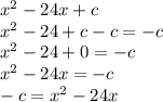 x^{2} -24x+c\\x^{2} -24+c-c=-c\\x^{2} -24+0=-c\\x^{2} -24x=-c\\-c=x^{2} -24x